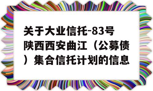 关于大业信托-83号陕西西安曲江（公募债）集合信托计划的信息