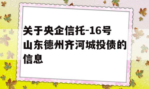 关于央企信托-16号山东德州齐河城投债的信息