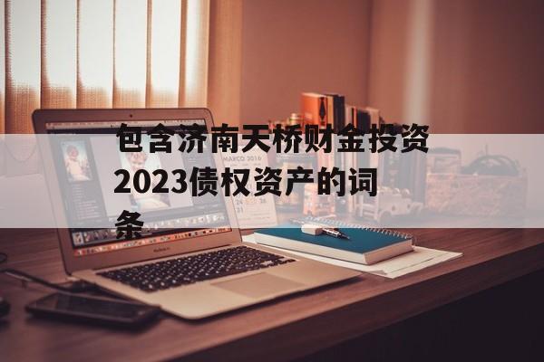 包含济南天桥财金投资2023债权资产的词条