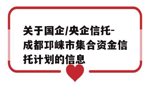 关于国企/央企信托-成都邛崃市集合资金信托计划的信息