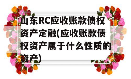 山东RC应收账款债权资产定融(应收账款债权资产属于什么性质的资产)