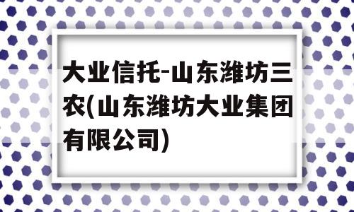 大业信托-山东潍坊三农(山东潍坊大业集团有限公司)