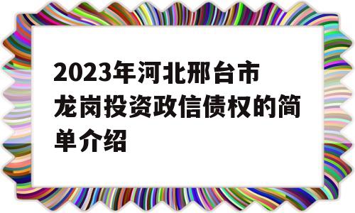 2023年河北邢台市龙岗投资政信债权的简单介绍