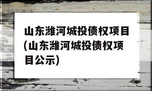 山东潍河城投债权项目(山东潍河城投债权项目公示)