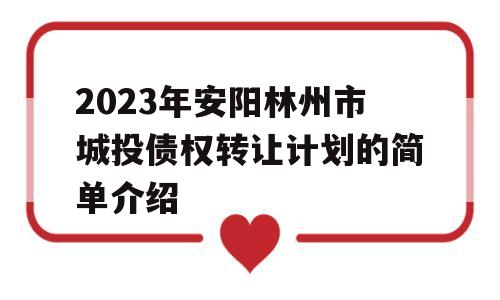 2023年安阳林州市城投债权转让计划的简单介绍