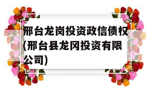 邢台龙岗投资政信债权(邢台县龙冈投资有限公司)