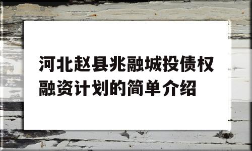 河北赵县兆融城投债权融资计划的简单介绍