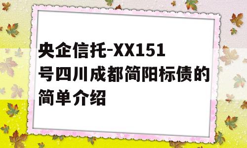 央企信托-XX151号四川成都简阳标债的简单介绍