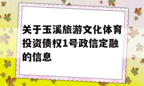 关于玉溪旅游文化体育投资债权1号政信定融的信息