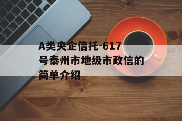 A类央企信托-617号泰州市地级市政信的简单介绍