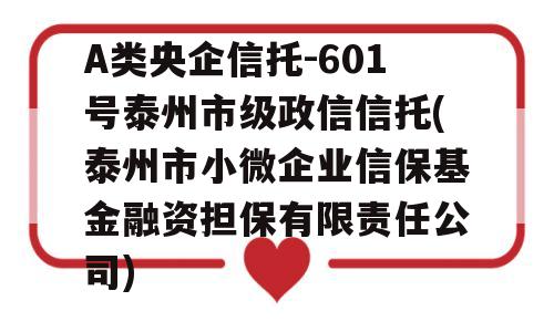 A类央企信托-601号泰州市级政信信托(泰州市小微企业信保基金融资担保有限责任公司)