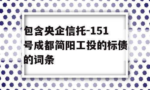 包含央企信托-151号成都简阳工投的标债的词条