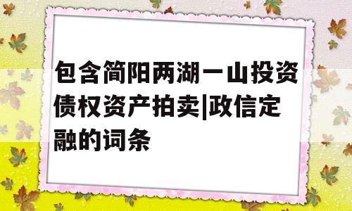 包含简阳两湖一山投资债权资产拍卖|政信定融的词条