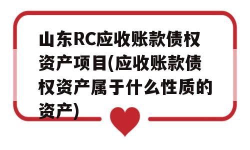 山东RC应收账款债权资产项目(应收账款债权资产属于什么性质的资产)