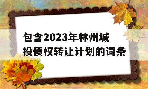 包含2023年林州城投债权转让计划的词条