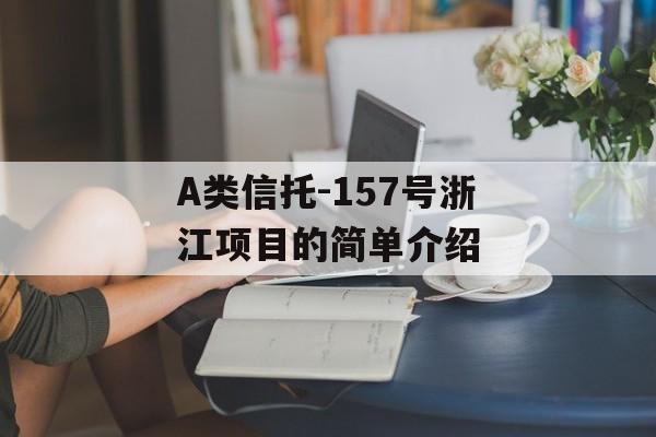 A类信托-157号浙江项目的简单介绍