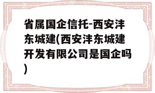 省属国企信托-西安沣东城建(西安沣东城建开发有限公司是国企吗)