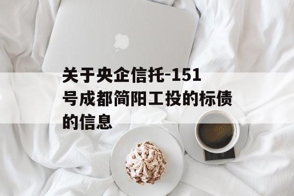 关于央企信托-151号成都简阳工投的标债的信息