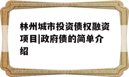 林州城市投资债权融资项目|政府债的简单介绍