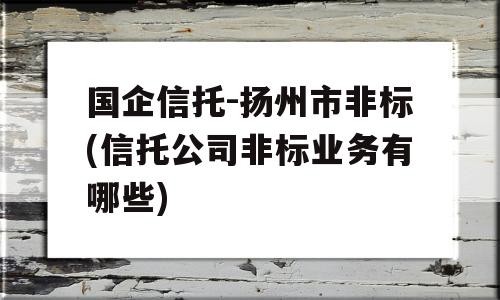 国企信托-扬州市非标(信托公司非标业务有哪些)