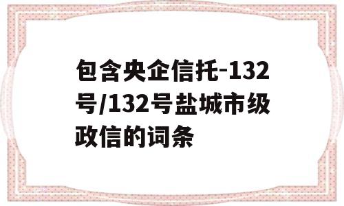 包含央企信托-132号/132号盐城市级政信的词条