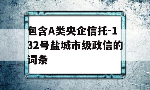 包含A类央企信托-132号盐城市级政信的词条