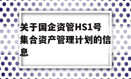 关于国企资管HS1号集合资产管理计划的信息