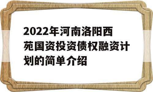 2022年河南洛阳西苑国资投资债权融资计划的简单介绍