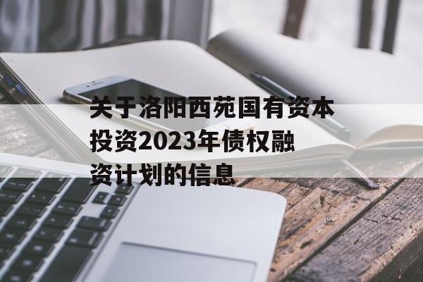 关于洛阳西苑国有资本投资2023年债权融资计划的信息