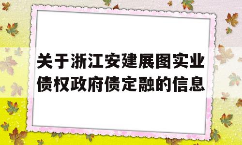 关于浙江安建展图实业债权政府债定融的信息