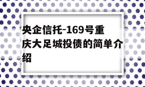 央企信托-169号重庆大足城投债的简单介绍