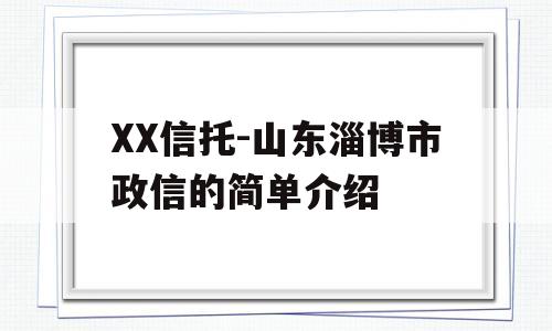 XX信托-山东淄博市政信的简单介绍