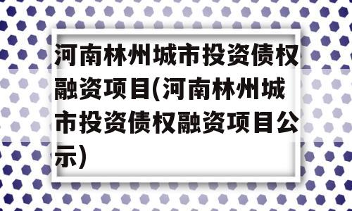 河南林州城市投资债权融资项目(河南林州城市投资债权融资项目公示)