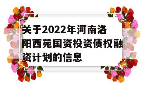 关于2022年河南洛阳西苑国资投资债权融资计划的信息