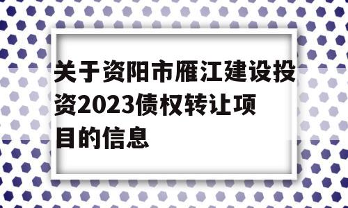 关于资阳市雁江建设投资2023债权转让项目的信息