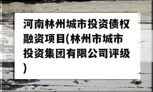 河南林州城市投资债权融资项目(林州市城市投资集团有限公司评级)