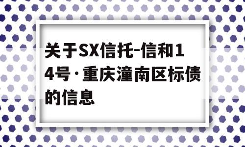 关于SX信托-信和14号·重庆潼南区标债的信息