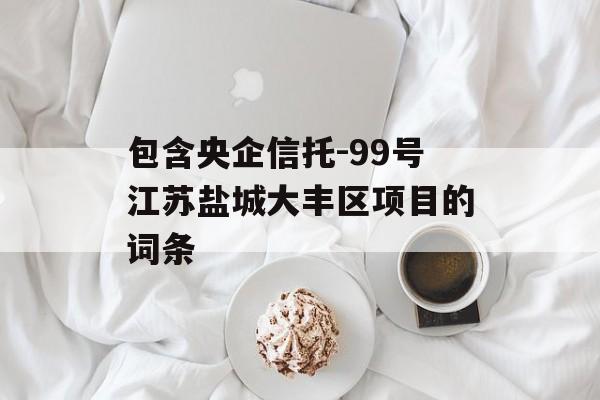 包含央企信托-99号江苏盐城大丰区项目的词条