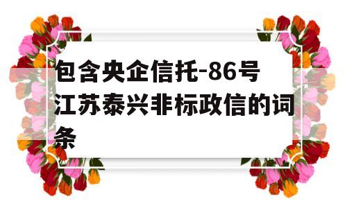 包含央企信托-86号江苏泰兴非标政信的词条