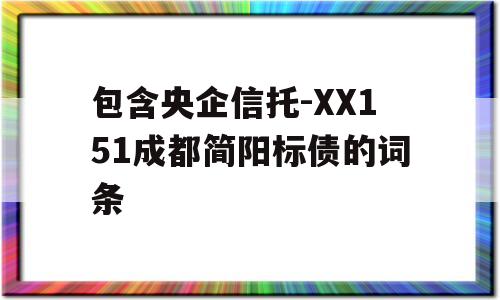 包含央企信托-XX151成都简阳标债的词条