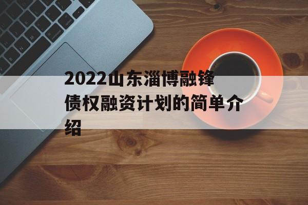 2022山东淄博融锋债权融资计划的简单介绍