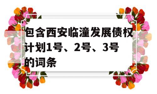 包含西安临潼发展债权计划1号、2号、3号的词条