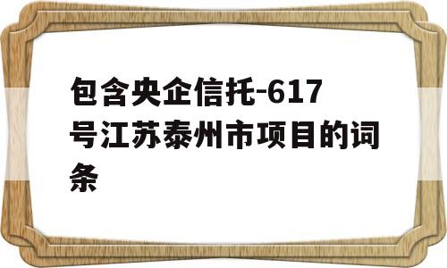 包含央企信托-617号江苏泰州市项目的词条