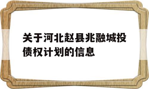 关于河北赵县兆融城投债权计划的信息