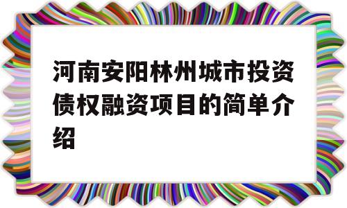 河南安阳林州城市投资债权融资项目的简单介绍