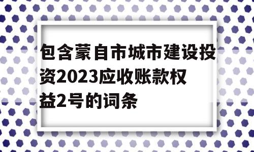 包含蒙自市城市建设投资2023应收账款权益2号的词条