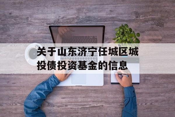 关于山东济宁任城区城投债投资基金的信息