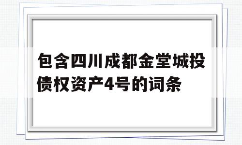 包含四川成都金堂城投债权资产4号的词条