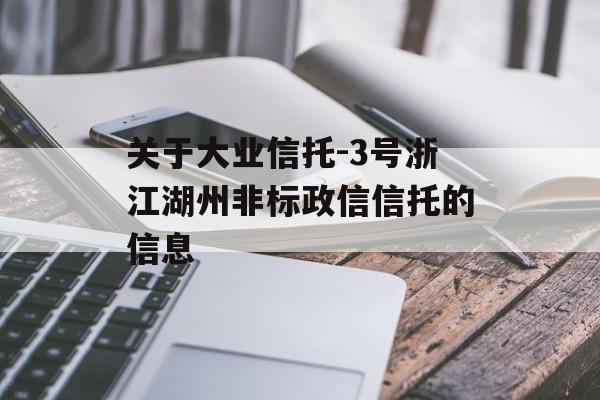 关于大业信托-3号浙江湖州非标政信信托的信息