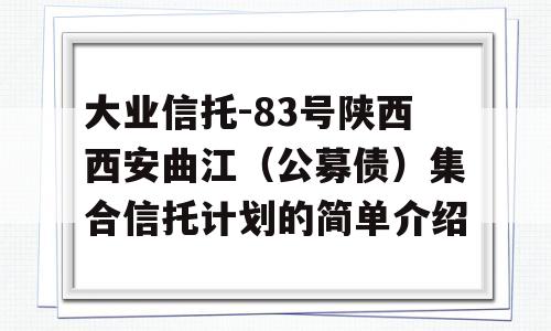 大业信托-83号陕西西安曲江（公募债）集合信托计划的简单介绍